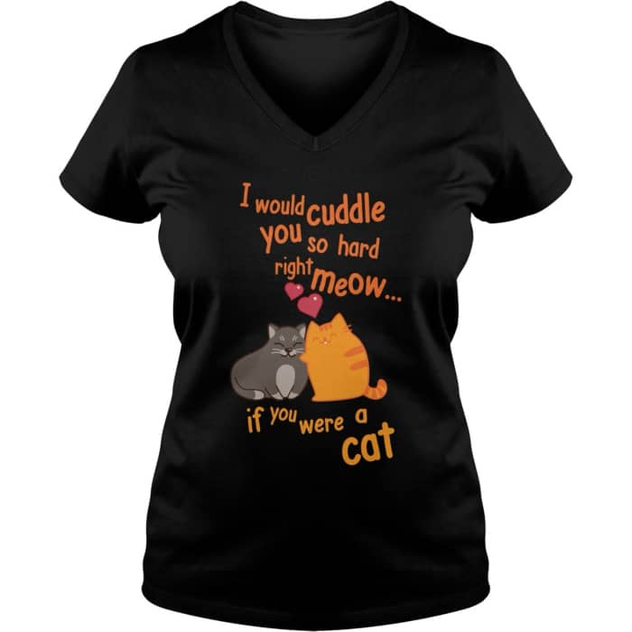 I Would Cuddle You So Hard Right Meow. If You Were a Cat t-shirt